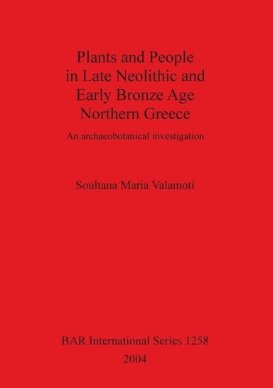 Plants and People in Late Neolithic and Early Bronze Age Northern Greece Valamoti Soultana Maria