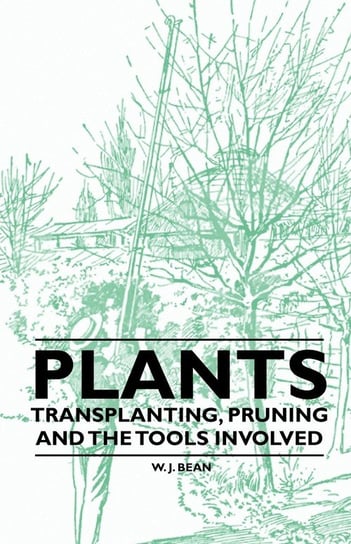 Plants - Transplanting, Pruning and the Tools Involved W. J. Bean