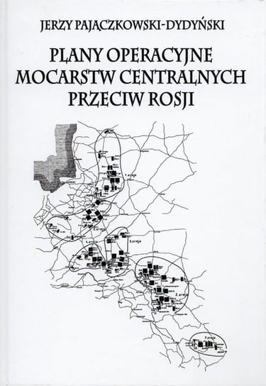 Plany operacyjne mocarstw centralnych przeciw Rosji Pajączkowski-Dydyński Jerzy