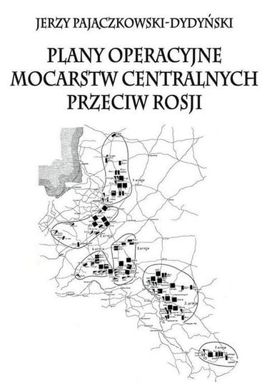 Plany operacyjne mocarstw centralnych przeciw Rosji Pajączkowski-Dydyński Jerzy