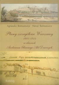 Plany szczegółowe Warszawy 1800-1914 w zbiorach Archiwum Głównego Akt Dawnych Bartoszewicz Agnieszka, Bartoszewicz Henryk