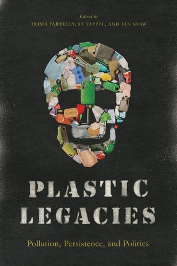 Plastic Legacies. Pollution, Persistence, and Politics Opracowanie zbiorowe