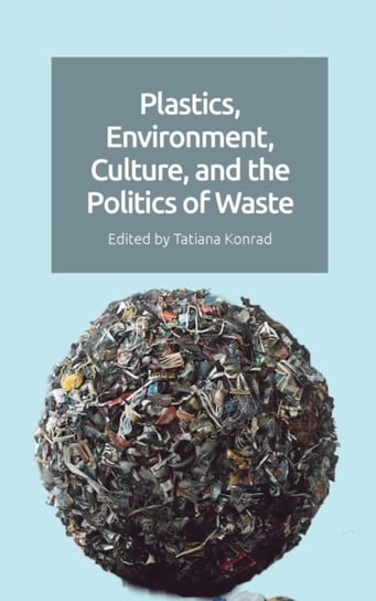 Plastics, Environment, Culture, and the Politics of Waste Tatiana Konrad