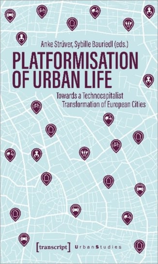 Platformization of Urban Life: Towards a Technocapitalist Transformation of European Cities Transcript Verlag