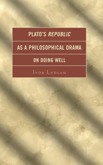 Plato's Republic as a Philosophical Drama on Doing Well Ludlam Ivor
