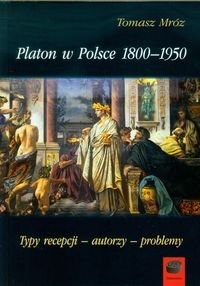 Platon w Polsce 1800-1950. Typy recepcji - autorzy - problemy Mróz Tomasz