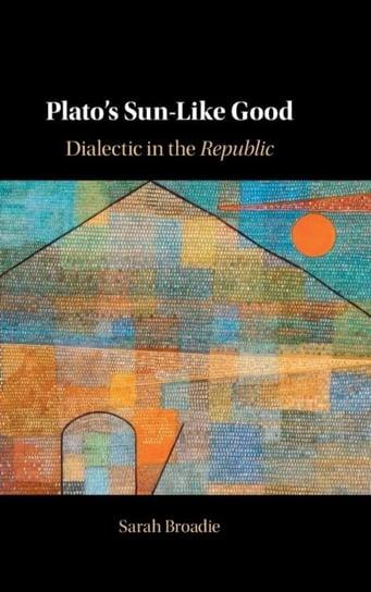 Platos Sun-Like Good. Dialectic in the Republic Opracowanie zbiorowe