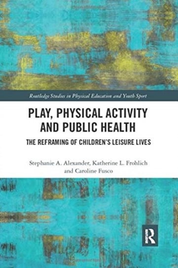 Play, Physical Activity and Public Health: The Reframing of Children's Leisure Lives Taylor & Francis Ltd.