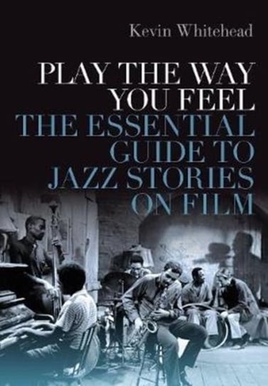 Play the Way You Feel. The Essential Guide to Jazz Stories on Film Opracowanie zbiorowe