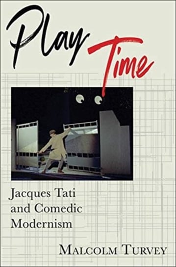 Play Time. Jacques Tati and Comedic Modernism Malcolm Turvey