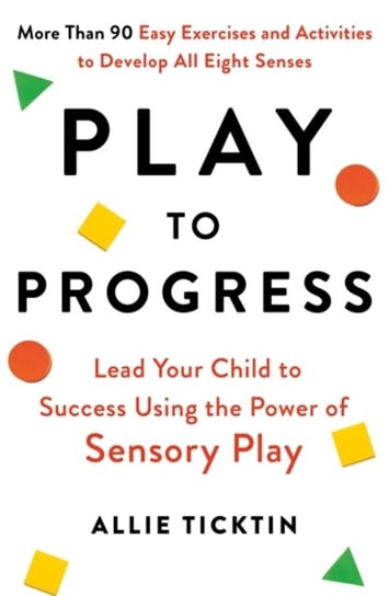 Play to Progress Lead Your Child to Success Using the Power of Sensory Play Allie Ticktin