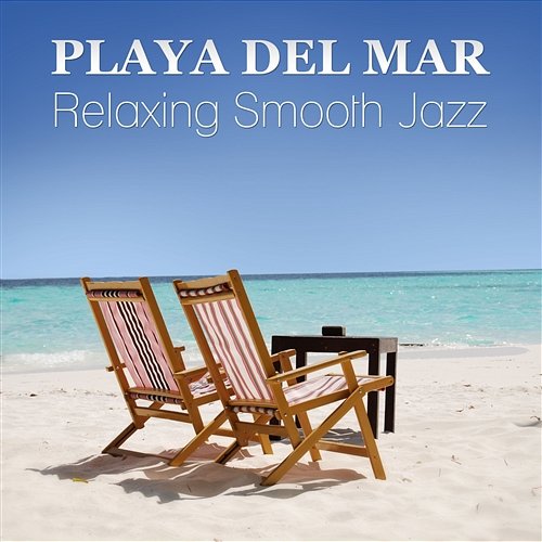 Playa del Mar: The Very Best of Cafe Chill and Summer Relaxing Smooth Jazz for Beach Party Time (Guitar, Piano Bar and Sexy Sax) Summertime Music Paradise