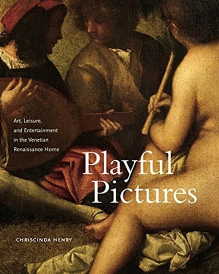 Playful Pictures: Art, Leisure, and Entertainment in the Venetian Renaissance Home Opracowanie zbiorowe