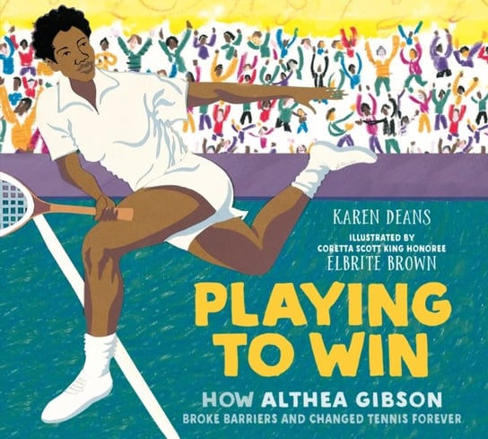 Playing to Win: How Althea Gibson Broke Barriers and Changed Tennis Forever Karen Deans