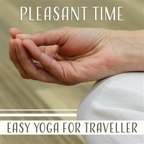 Pleasant Time: Easy Yoga for Traveller, Relaxing Music to Calm Down, Stress Relief, Balancing Mind & Body, Yoga Practice Healing Meditation Zone