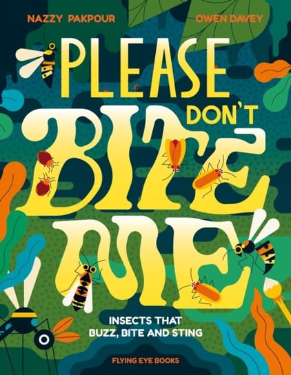 Please Don't Bite Me: Insects that Buzz, Bite and Sting Flying Eye Books