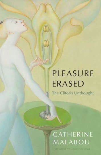 Pleasure Erased: The Clitoris Unthought Catherine Malabou