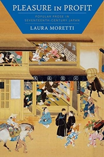Pleasure in Profit: Popular Prose in Seventeenth-Century Japan Laura Moretti