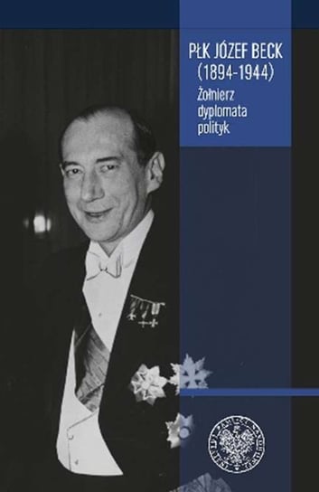 Płk Józef Beck 1894-1944. Żołnierz, dyplomata, polityk Nowinowski Sławomir M.