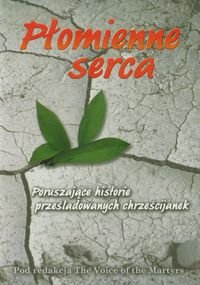 Płomienne serca. Poruszające historie prześladowanych chrześcijanek Opracowanie zbiorowe