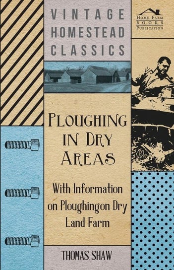 Ploughing in Dry Areas - With Information on Ploughing on Dry Land Farms Shaw Thomas