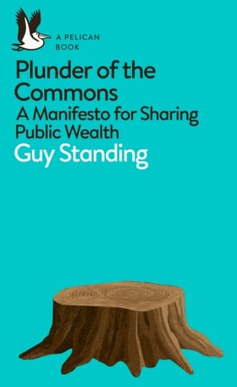 Plunder of the Commons. A Manifesto for Sharing Public Wealth Standing Guy