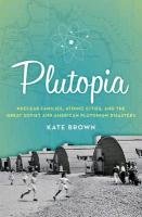Plutopia: Nuclear Families, Atomic Cities, and the Great Soviet and American Plutonium Disasters Brown Kate