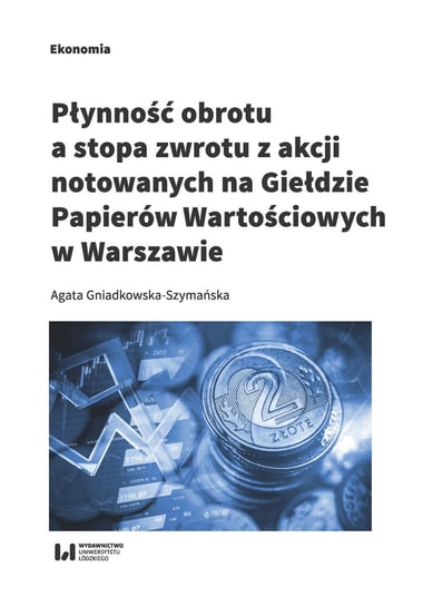 Płynność obrotu a stopa zwrotu z akcji notowanych na Giełdzie Papierów Wartościowych w Warszawie Gniadkowska-Szymańska Agata