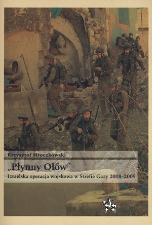 Płynny Ołów. Izraelska operacja wojskowa w strefie Gazy 2008–2009 Mroczkowski Krzysztof