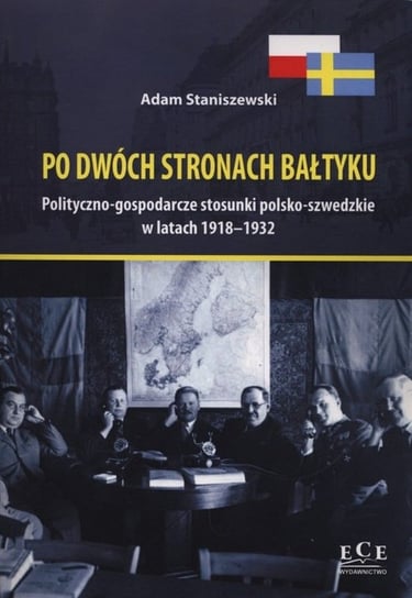 Po dwóch stronach Bałtyku. Polityczno–gospodarcze stosunki polsko–szwedzkie w latach 1918–1932 Staniszewski Adam