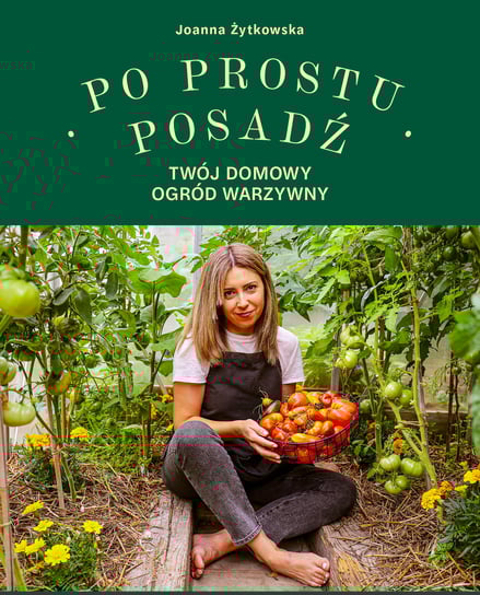 Po prostu posadź. Twój domowy ogród warzywny Żytkowska Joanna