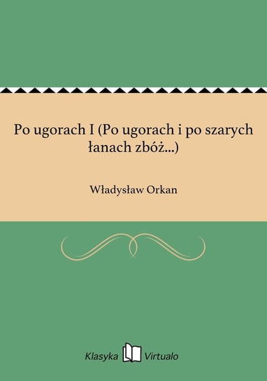 Po ugorach I (Po ugorach i po szarych łanach zbóż...) Orkan Władysław