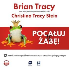 Pocałuj tę żabę. 12 metod zamiany problemów na sukcesy w pracy i w życiu prywatnym Tracy Brian, Tracy Stein Christina