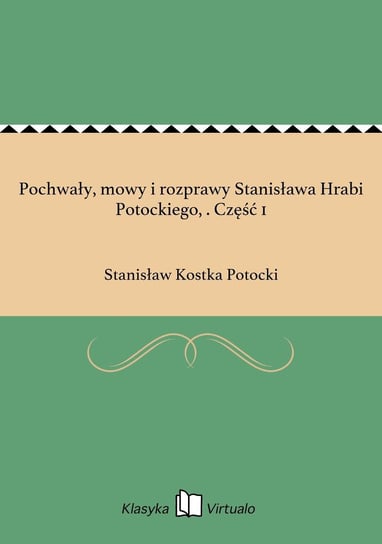 Pochwały, mowy i rozprawy Stanisława Hrabi Potockiego, . Część 1 Potocki Stanisław Kostka