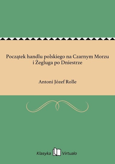 Początek handlu polskiego na Czarnym Morzu i Żegluga po Dniestrze Rolle Antoni Józef