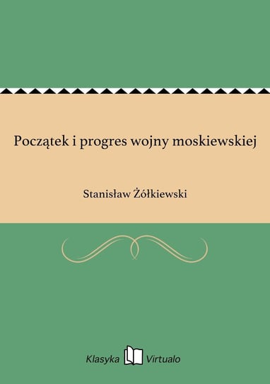 Początek i progres wojny moskiewskiej Żółkiewski Stanisław