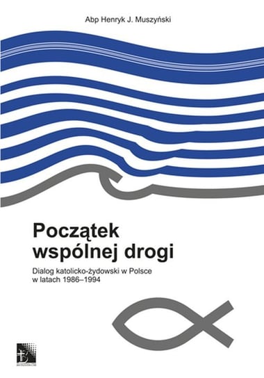 Początek wspólnej drogi. Dialog katolicko-żydowski w Polsce w latach 1986-1994 Muszyński Henryk J.