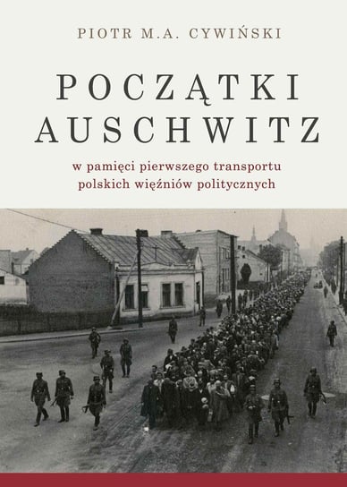Początki Auschwitz w pamięci pierwszego transportu polskich więźniów politycznych Cywiński Piotr M. A.