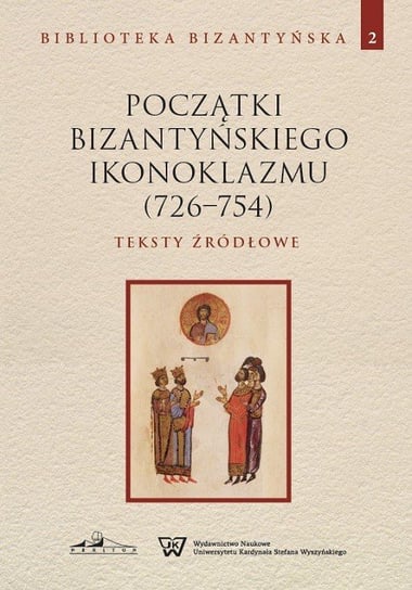 Początki bizantyńskiego ikonoklazmu (726-754) Teksty źródłowe Tom 2 Opracowanie zbiorowe