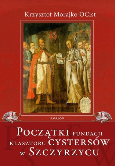 Początki fundacji klasztoru Cystersów w Szczyrzycu Morajko Krzysztof