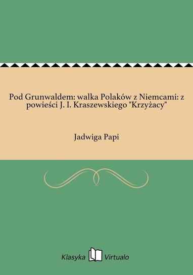 Pod Grunwaldem: walka Polaków z Niemcami: z powieści J. I. Kraszewskiego "Krzyżacy" Papi Jadwiga