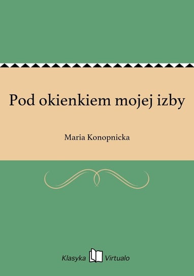 Pod okienkiem mojej izby Konopnicka Maria