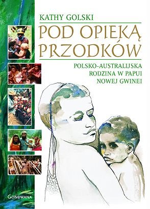 Pod opieką przodków. Polsko-australijska rodzina w Papui Nowej Gwinei Golski Kathy