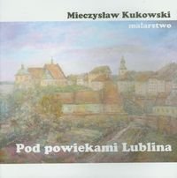 Pod powiekami Lublina. Malarstwo Kukowski Mieczysław