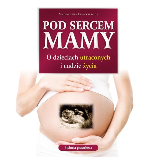 Pod sercem mamy. O dzieciach utraconych i cudzie życia - audiobook Lisiakiewicz Magdalena