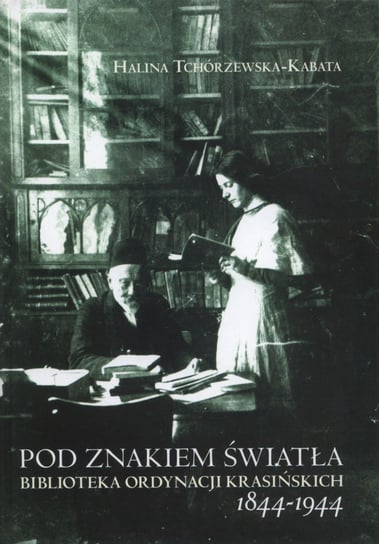 Pod znakiem światła. Biblioteka ordynacji Krasińskich 1844-1944 Tchórzewska-Kabata Halina