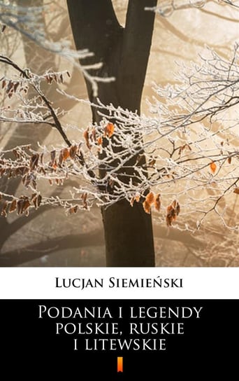 Podania i legendy polskie, ruskie i litewskie Siemieński Lucjan