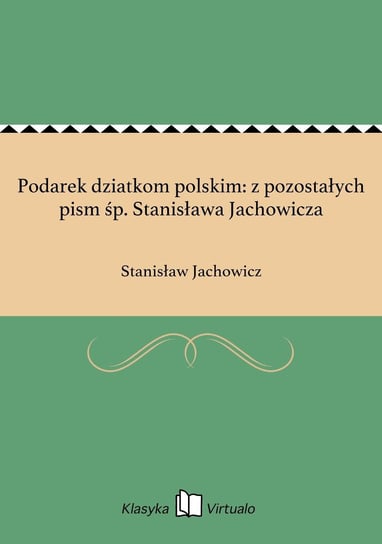 Podarek dziatkom polskim: z pozostałych pism śp. Stanisława Jachowicza Jachowicz Stanisław