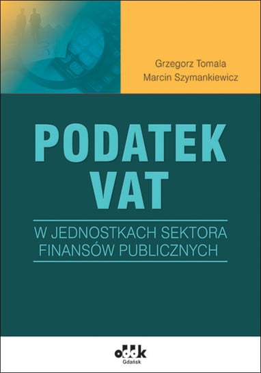 Podatek VAT w jednostkach sektora finansów publicznych Tomala Grzegorz, Szymankiewicz Marcin