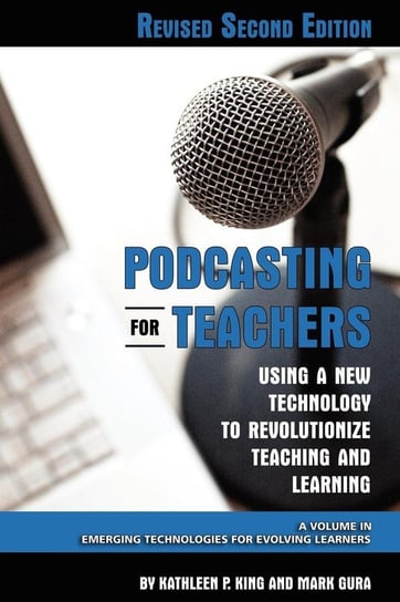 Podcasting for Teachers Using a New Technology to Revolutionize Teaching and Learning (Revised Second Edition) (PB) King Kathleen P